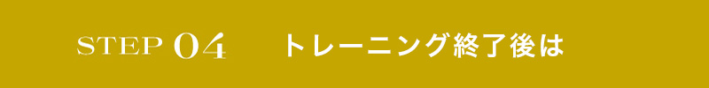 STEP04 トレーニング終了後は