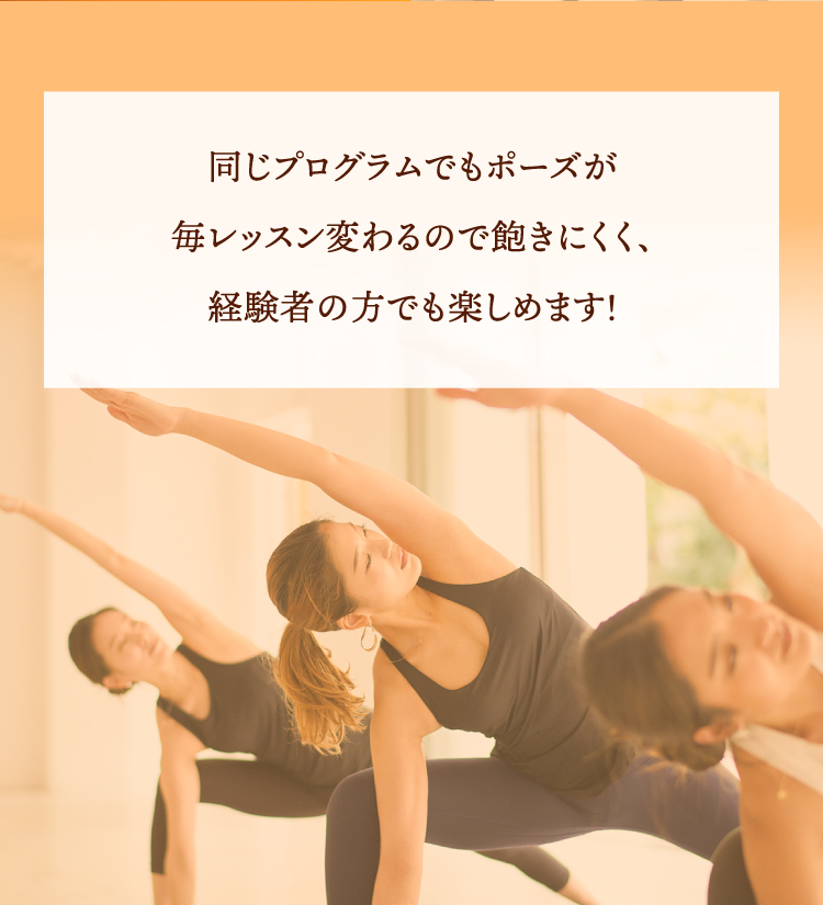 同じプログラムでもポーズが毎レッスン変わるので飽きにくく、経験者の方でも楽しめます！