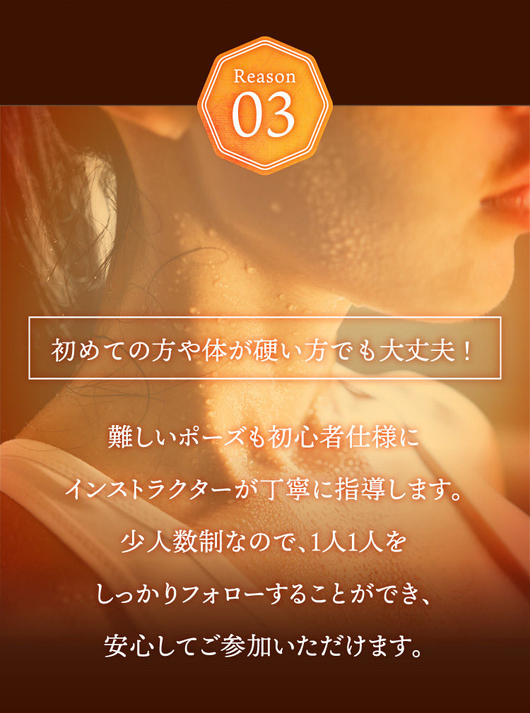 難しいポーズも初心者仕様にインストラクターが丁寧に指導します。少人数制なので、1人1人をしっかりフォローすることができ、安心してご参加いただけます。