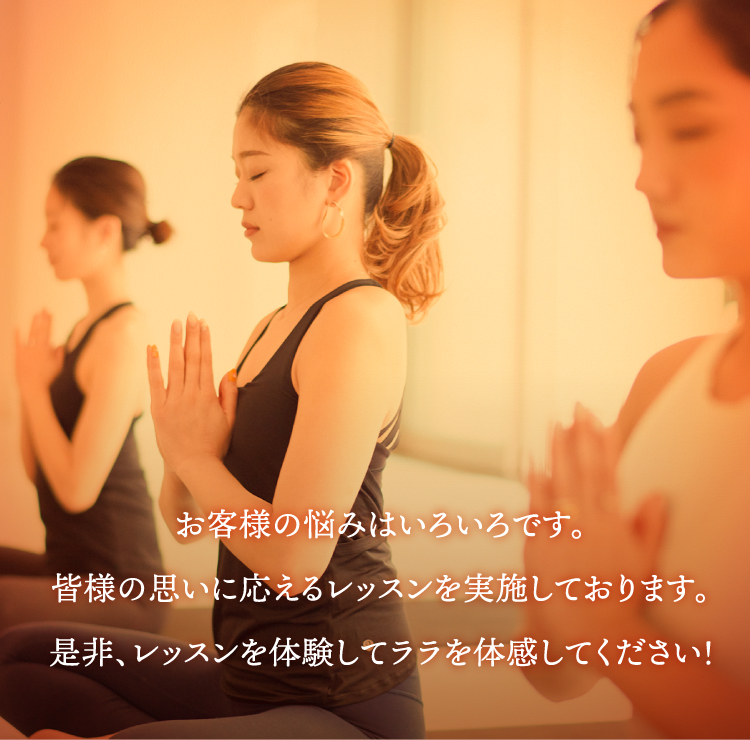 お客様の悩みはいろいろです。皆様の思いに応えるレッスンを実施しております。是非、レッスンを体験してララを体感してください！