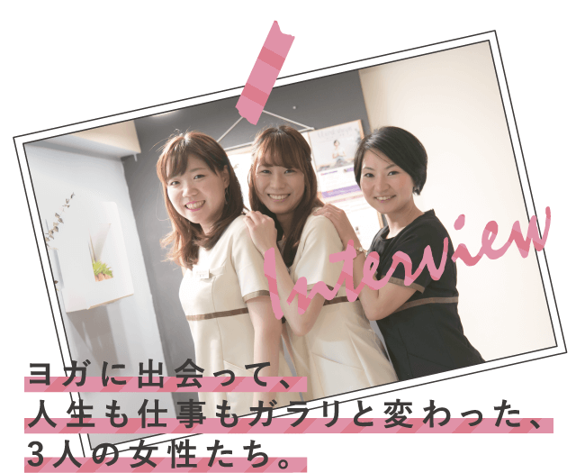 Interview ヨガに出会って、人生も仕事もガラリと変わった、3人の女性たち。