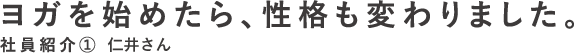 ヨガを始めたら、性格も変わりました。　社員紹介1　仁井さん