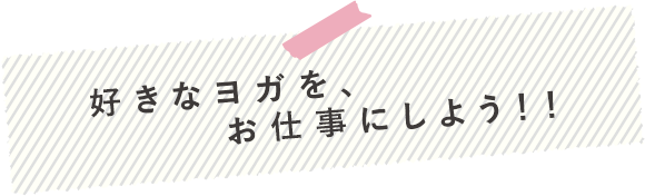 好きなヨガを、お仕事にしよう！！