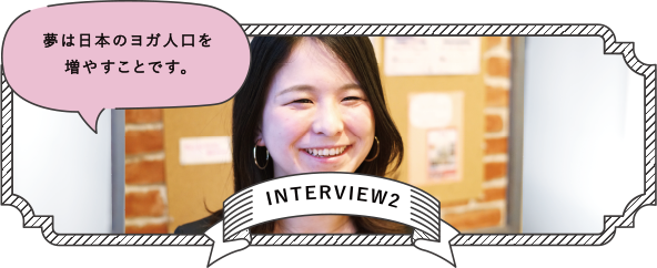 INTERVIEW2 夢は日本のヨガ人口を増やすことです。